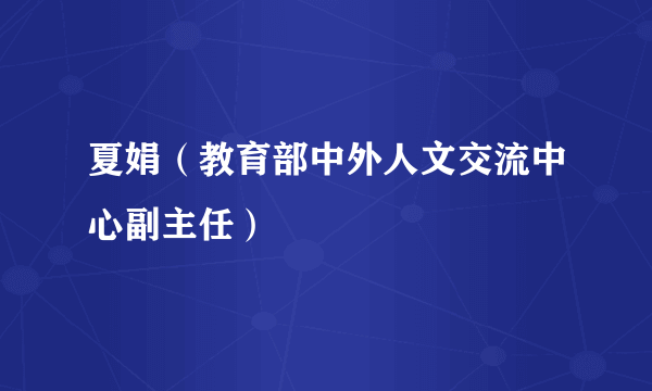 夏娟（教育部中外人文交流中心副主任）