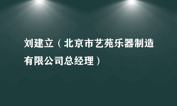 刘建立（北京市艺苑乐器制造有限公司总经理）