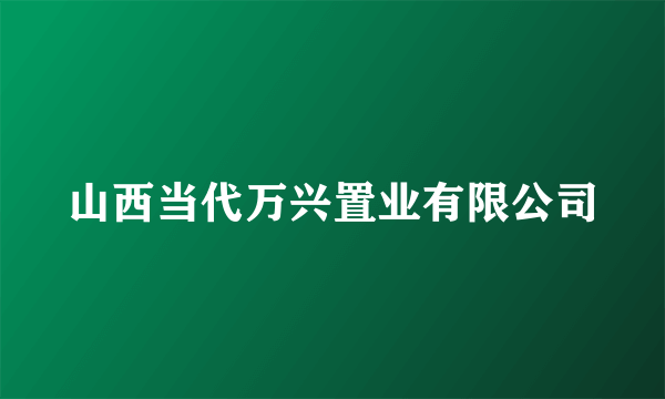 山西当代万兴置业有限公司