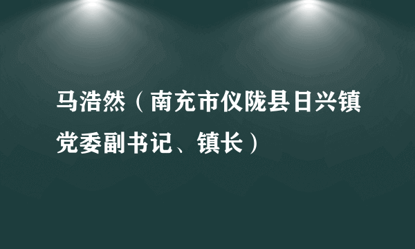 马浩然（南充市仪陇县日兴镇党委副书记、镇长）