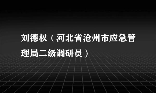 刘德权（河北省沧州市应急管理局二级调研员）