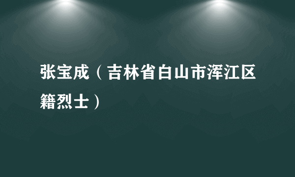 张宝成（吉林省白山市浑江区籍烈士）