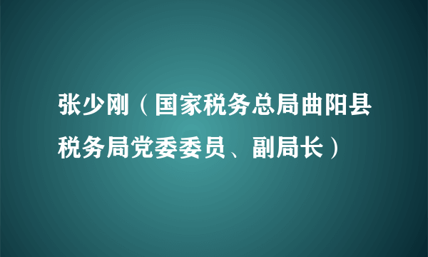 张少刚（国家税务总局曲阳县税务局党委委员、副局长）