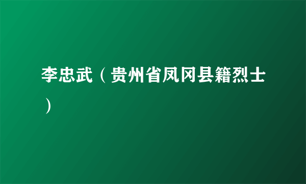 李忠武（贵州省凤冈县籍烈士）