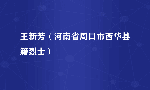 王新芳（河南省周口市西华县籍烈士）