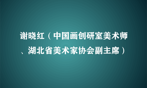 谢晓红（中国画创研室美术师、湖北省美术家协会副主席）