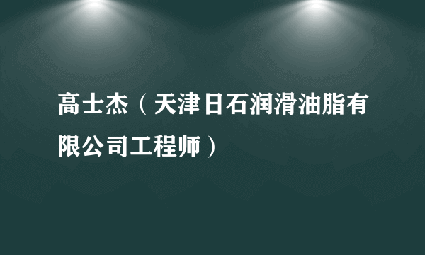 高士杰（天津日石润滑油脂有限公司工程师）