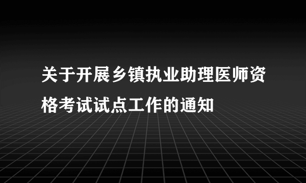 关于开展乡镇执业助理医师资格考试试点工作的通知