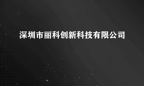 深圳市丽科创新科技有限公司