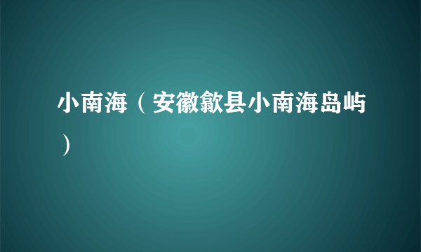 小南海（安徽歙县小南海岛屿）