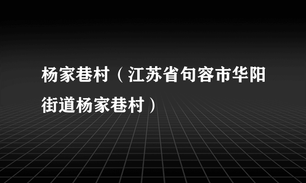 杨家巷村（江苏省句容市华阳街道杨家巷村）