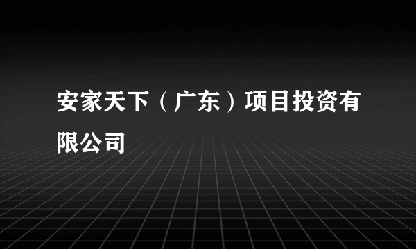 安家天下（广东）项目投资有限公司