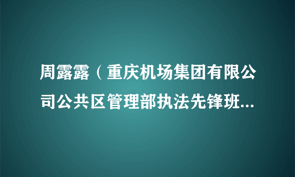 周露露（重庆机场集团有限公司公共区管理部执法先锋班组执法员）