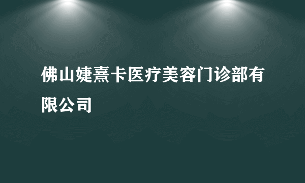 佛山婕熹卡医疗美容门诊部有限公司