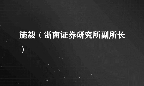 施毅（浙商证券研究所副所长）