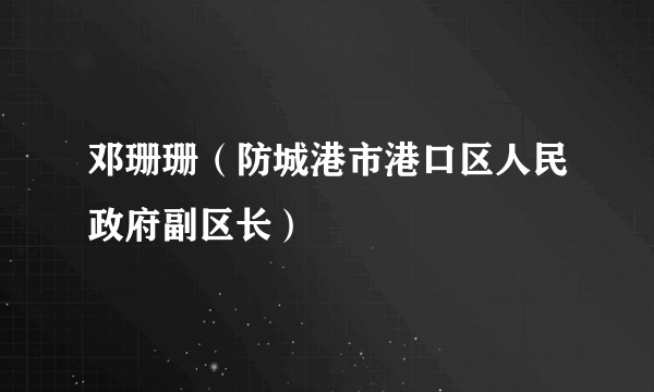 邓珊珊（防城港市港口区人民政府副区长）