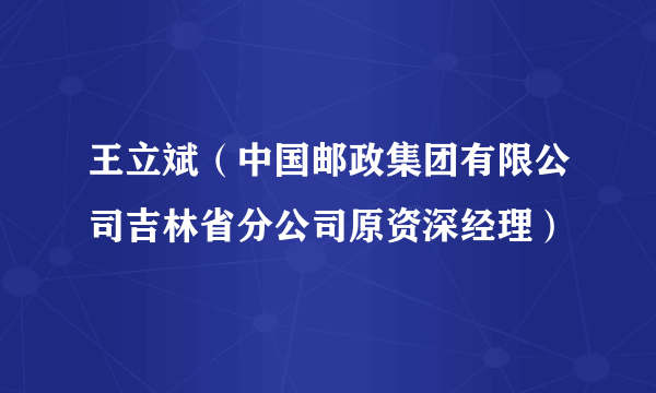 王立斌（中国邮政集团有限公司吉林省分公司原资深经理）