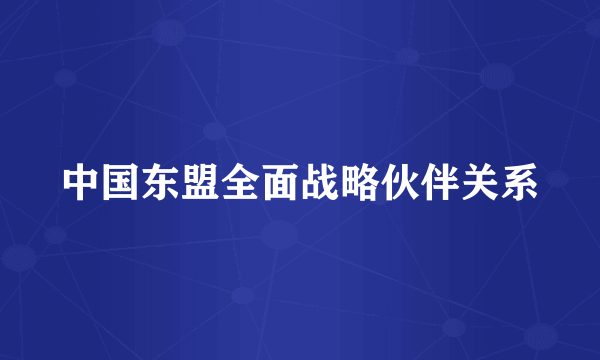 中国东盟全面战略伙伴关系