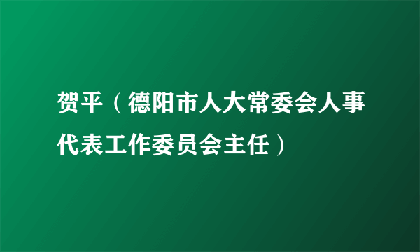 贺平（德阳市人大常委会人事代表工作委员会主任）