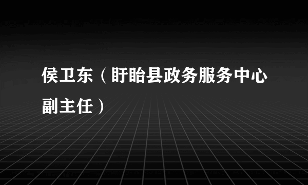 侯卫东（盱眙县政务服务中心副主任）