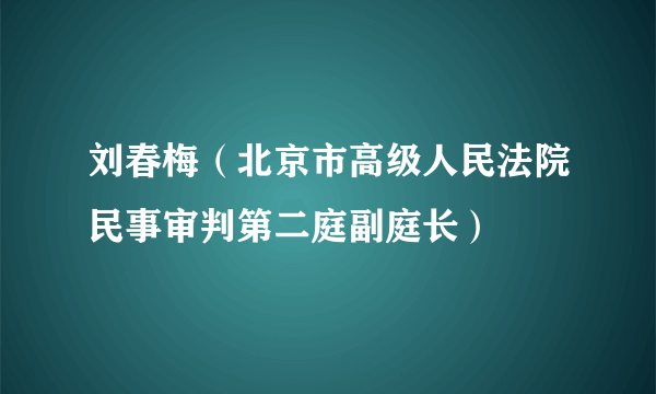 刘春梅（北京市高级人民法院民事审判第二庭副庭长）