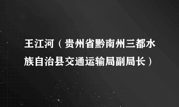 王江河（贵州省黔南州三都水族自治县交通运输局副局长）