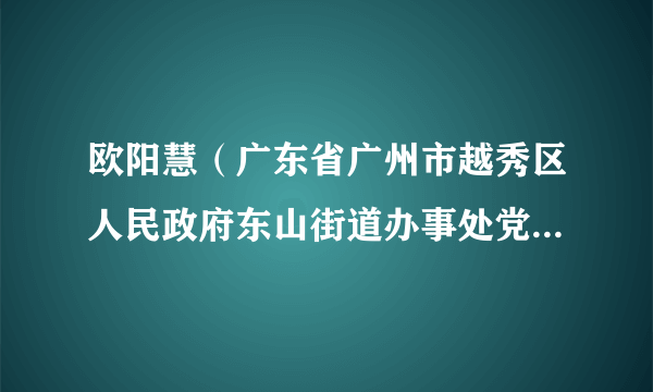 欧阳慧（广东省广州市越秀区人民政府东山街道办事处党工委委员、办事处副主任）