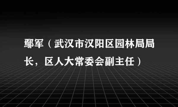 鄢军（武汉市汉阳区园林局局长，区人大常委会副主任）