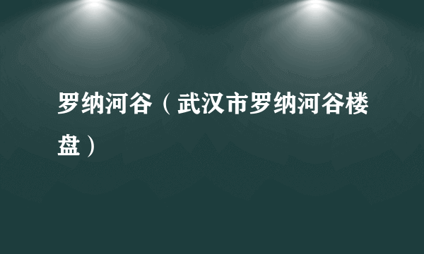 罗纳河谷（武汉市罗纳河谷楼盘）