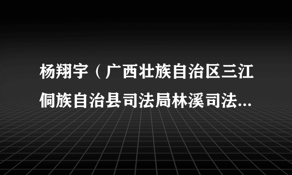 杨翔宇（广西壮族自治区三江侗族自治县司法局林溪司法所所长）