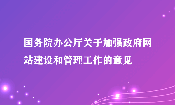 国务院办公厅关于加强政府网站建设和管理工作的意见