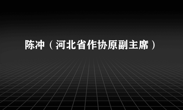 陈冲（河北省作协原副主席）