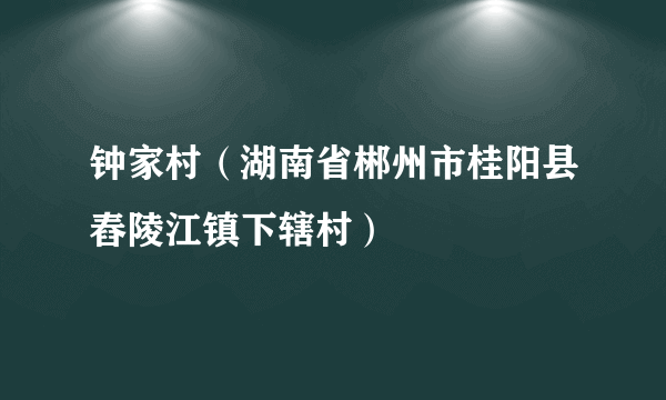 钟家村（湖南省郴州市桂阳县舂陵江镇下辖村）