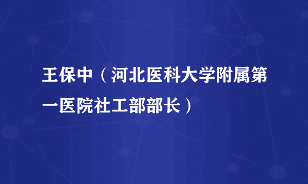 王保中（河北医科大学附属第一医院社工部部长）