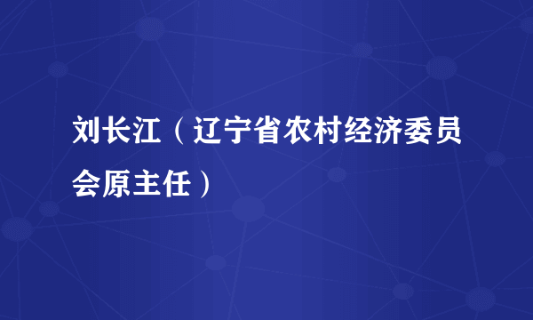 刘长江（辽宁省农村经济委员会原主任）