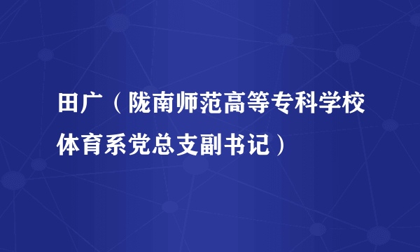 田广（陇南师范高等专科学校体育系党总支副书记）