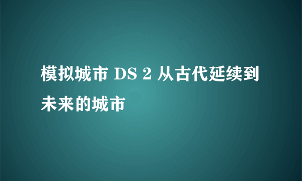 模拟城市 DS 2 从古代延续到未来的城市