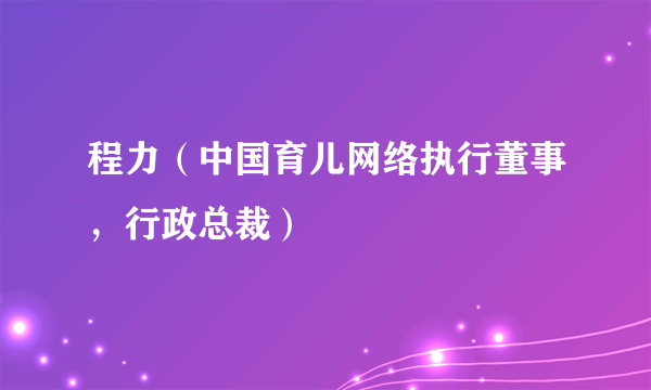 程力（中国育儿网络执行董事，行政总裁）