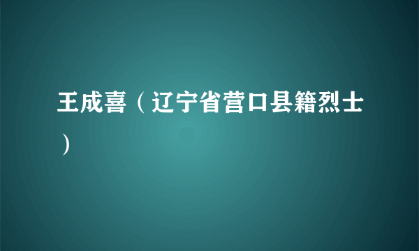 王成喜（辽宁省营口县籍烈士）