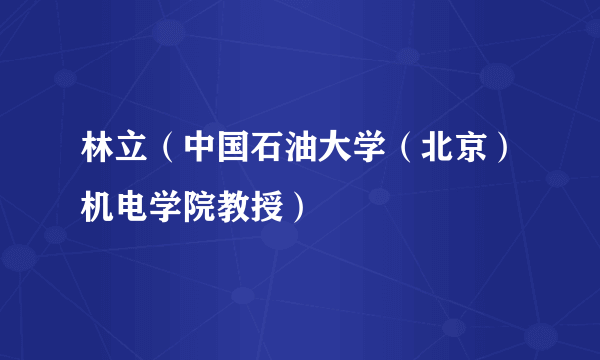 林立（中国石油大学（北京）机电学院教授）