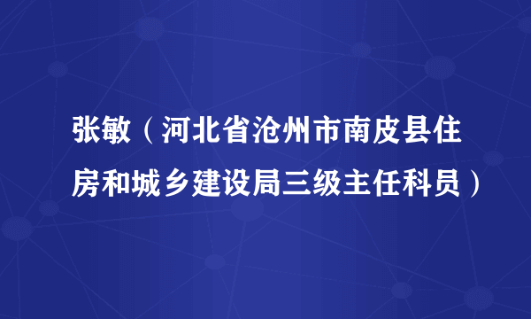 张敏（河北省沧州市南皮县住房和城乡建设局三级主任科员）