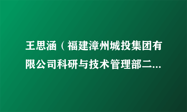 王思涵（福建漳州城投集团有限公司科研与技术管理部二级业务主管）