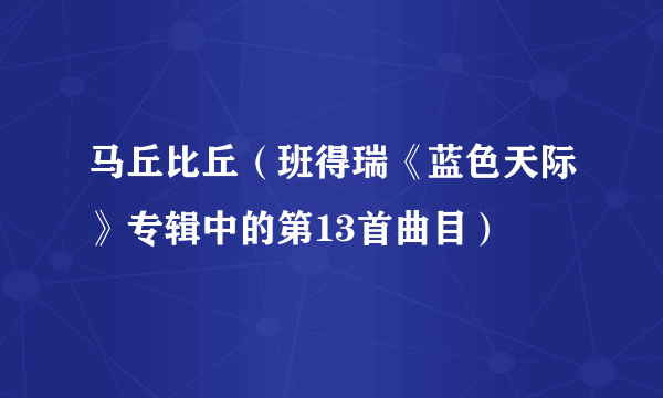 马丘比丘（班得瑞《蓝色天际》专辑中的第13首曲目）