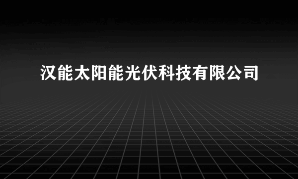 汉能太阳能光伏科技有限公司