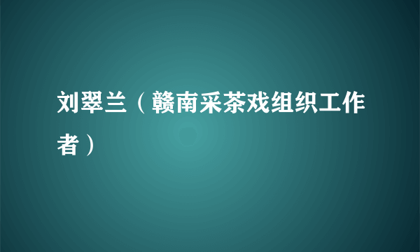 刘翠兰（赣南采茶戏组织工作者）