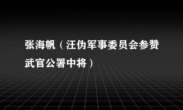 张海帆（汪伪军事委员会参赞武官公署中将）