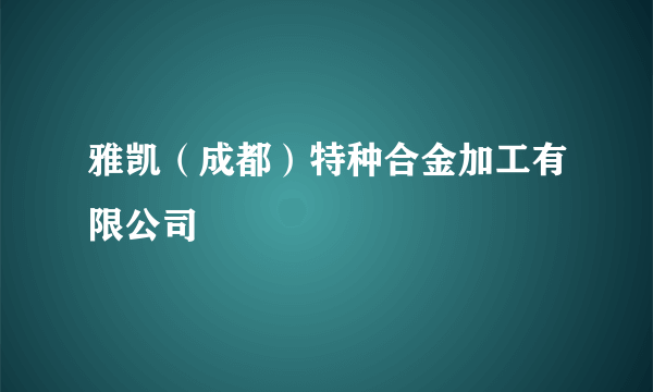 雅凯（成都）特种合金加工有限公司