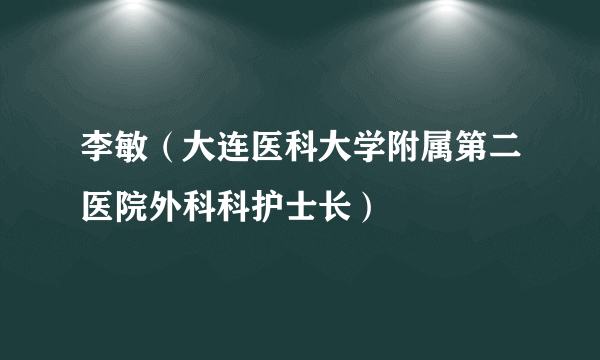 李敏（大连医科大学附属第二医院外科科护士长）