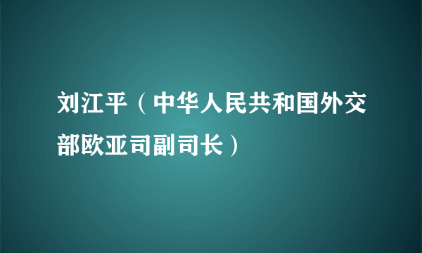 刘江平（中华人民共和国外交部欧亚司副司长）