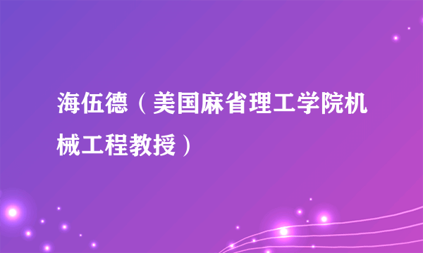 海伍德（美国麻省理工学院机械工程教授）